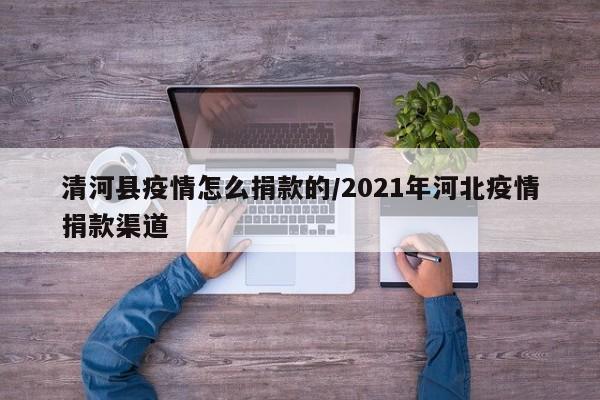 清河县疫情怎么捐款的/2021年河北疫情捐款渠道