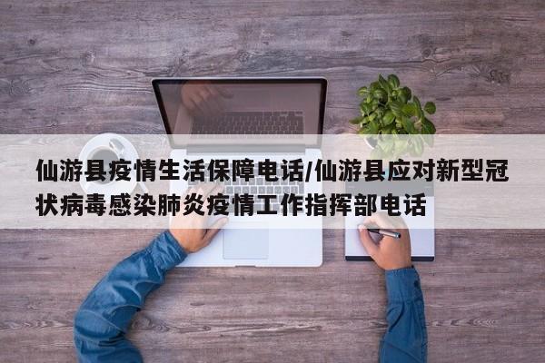 仙游县疫情生活保障电话/仙游县应对新型冠状病毒感染肺炎疫情工作指挥部电话