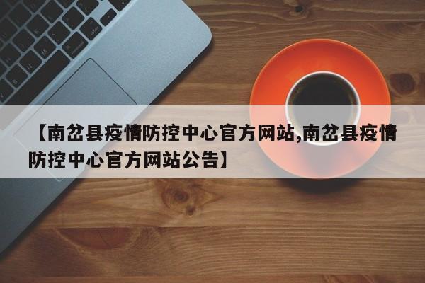 【南岔县疫情防控中心官方网站,南岔县疫情防控中心官方网站公告】