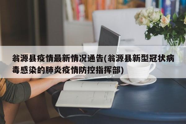 翁源县疫情最新情况通告(翁源县新型冠状病毒感染的肺炎疫情防控指挥部)