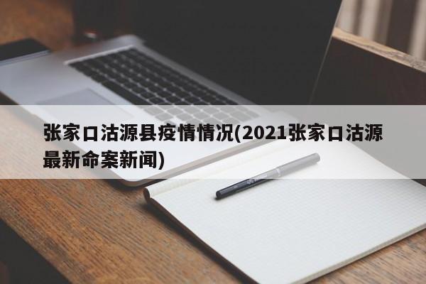 张家口沽源县疫情情况(2021张家口沽源最新命案新闻)