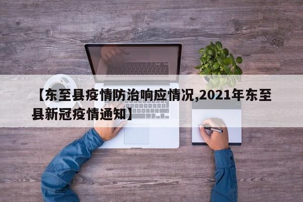 【东至县疫情防治响应情况,2021年东至县新冠疫情通知】
