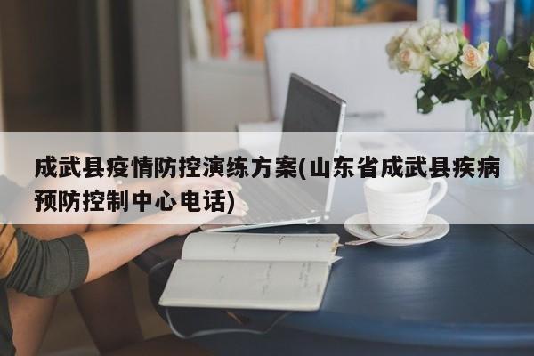 成武县疫情防控演练方案(山东省成武县疾病预防控制中心电话)