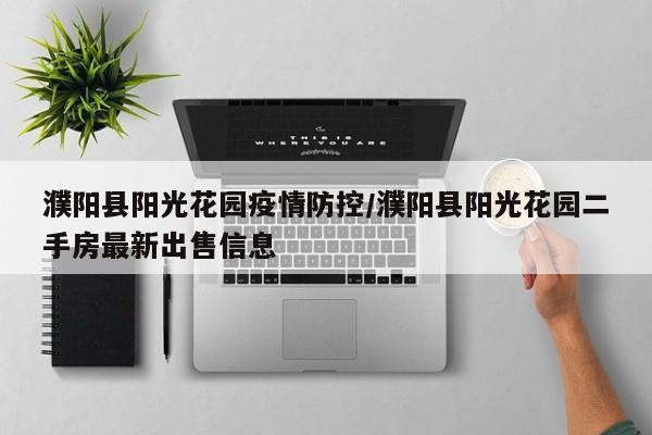 濮阳县阳光花园疫情防控/濮阳县阳光花园二手房最新出售信息
