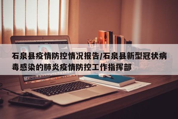 石泉县疫情防控情况报告/石泉县新型冠状病毒感染的肺炎疫情防控工作指挥部