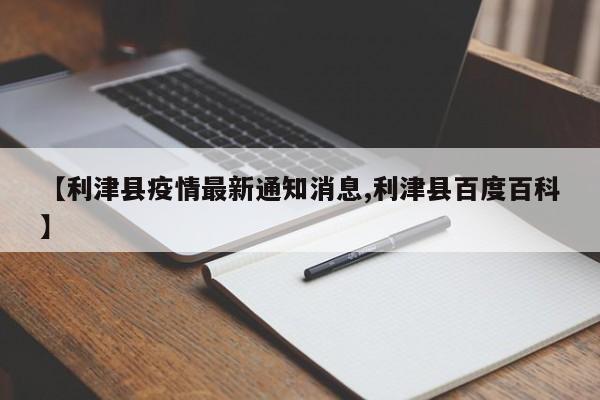 【利津县疫情最新通知消息,利津县百度百科】