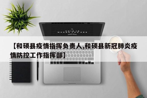 【和硕县疫情指挥负责人,和硕县新冠肺炎疫情防控工作指挥部】