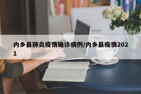 内乡县肺炎疫情确诊病例/内乡县疫情2021
