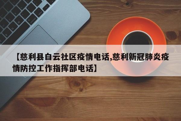 【慈利县白云社区疫情电话,慈利新冠肺炎疫情防控工作指挥部电话】