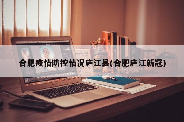 合肥疫情防控情况庐江县(合肥庐江新冠)