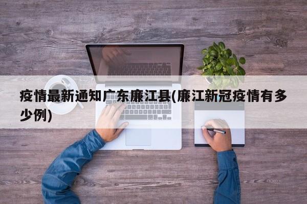 疫情最新通知广东廉江县(廉江新冠疫情有多少例)