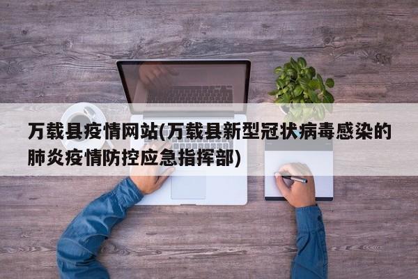 万载县疫情网站(万载县新型冠状病毒感染的肺炎疫情防控应急指挥部)
