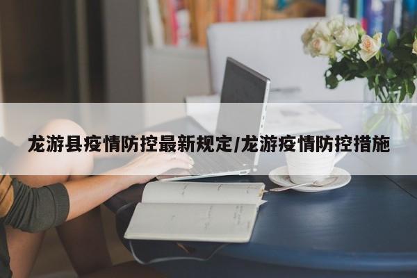 龙游县疫情防控最新规定/龙游疫情防控措施