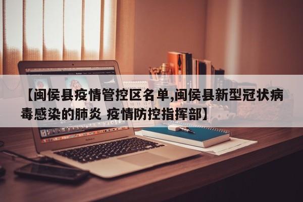 【闽侯县疫情管控区名单,闽侯县新型冠状病毒感染的肺炎 疫情防控指挥部】