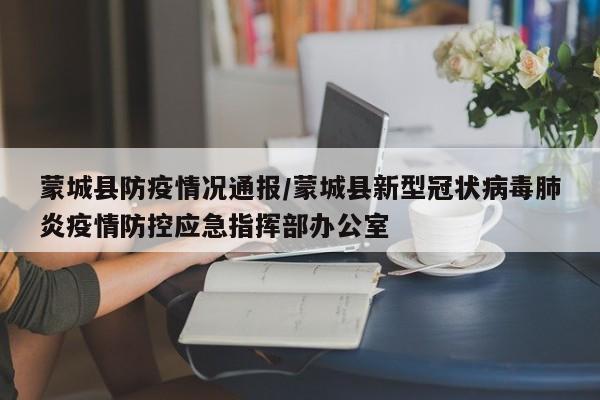 蒙城县防疫情况通报/蒙城县新型冠状病毒肺炎疫情防控应急指挥部办公室