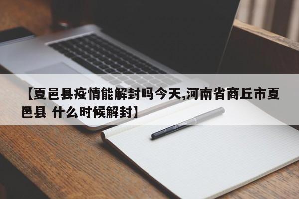 【夏邑县疫情能解封吗今天,河南省商丘市夏邑县 什么时候解封】
