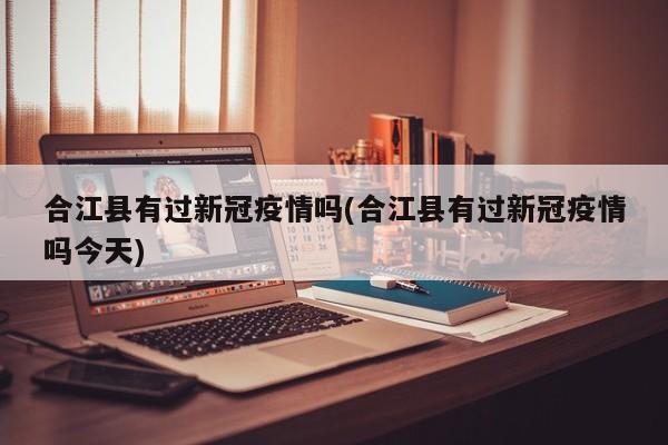 合江县有过新冠疫情吗(合江县有过新冠疫情吗今天)