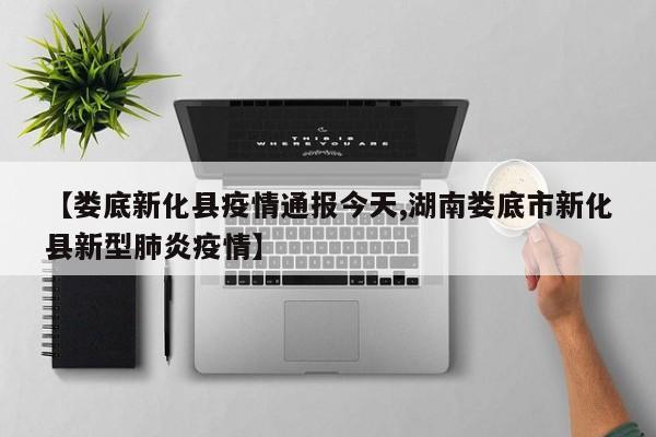 【娄底新化县疫情通报今天,湖南娄底市新化县新型肺炎疫情】