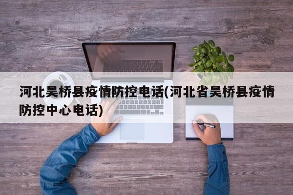 河北吴桥县疫情防控电话(河北省吴桥县疫情防控中心电话)