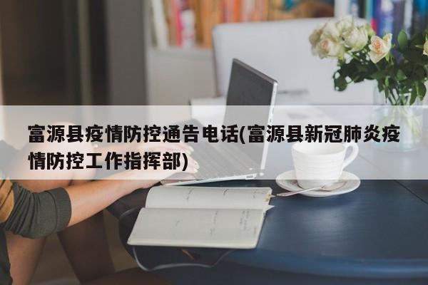富源县疫情防控通告电话(富源县新冠肺炎疫情防控工作指挥部)
