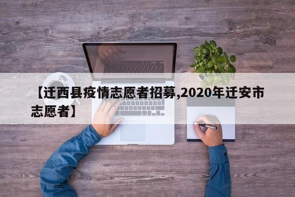 【迁西县疫情志愿者招募,2020年迁安市志愿者】