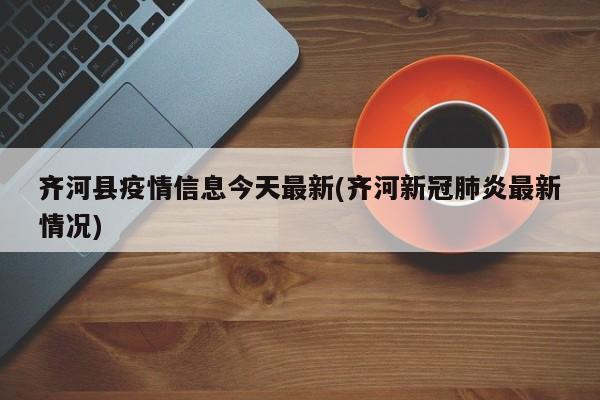 齐河县疫情信息今天最新(齐河新冠肺炎最新情况)