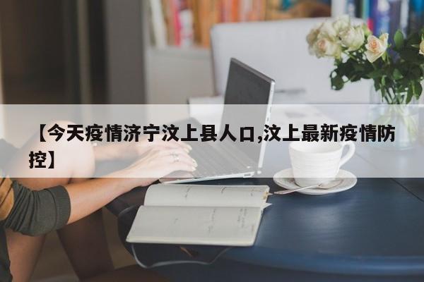 【今天疫情济宁汶上县人口,汶上最新疫情防控】