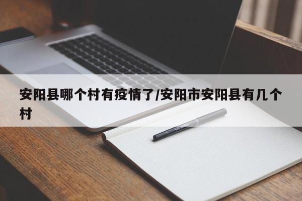 安阳县哪个村有疫情了/安阳市安阳县有几个村