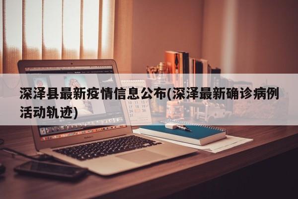 深泽县最新疫情信息公布(深泽最新确诊病例活动轨迹)