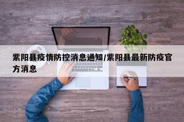 紫阳县疫情防控消息通知/紫阳县最新防疫官方消息