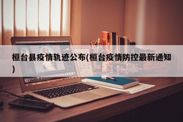 桓台县疫情轨迹公布(桓台疫情防控最新通知)