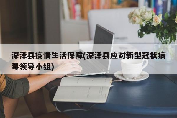 深泽县疫情生活保障(深泽县应对新型冠状病毒领导小组)