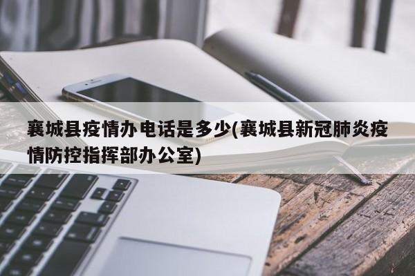 襄城县疫情办电话是多少(襄城县新冠肺炎疫情防控指挥部办公室)