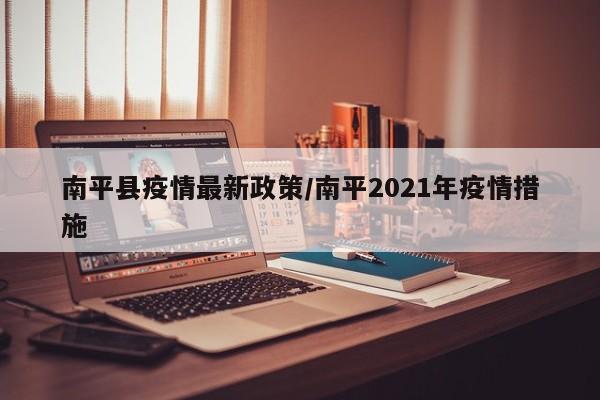 南平县疫情最新政策/南平2021年疫情措施