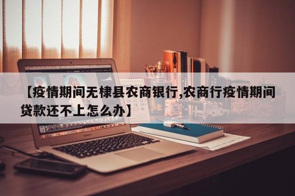 【疫情期间无棣县农商银行,农商行疫情期间贷款还不上怎么办】