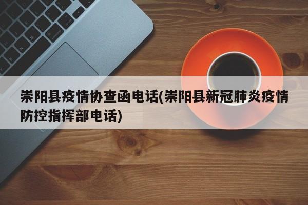 崇阳县疫情协查函电话(崇阳县新冠肺炎疫情防控指挥部电话)