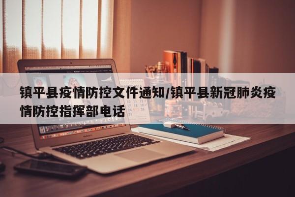 镇平县疫情防控文件通知/镇平县新冠肺炎疫情防控指挥部电话