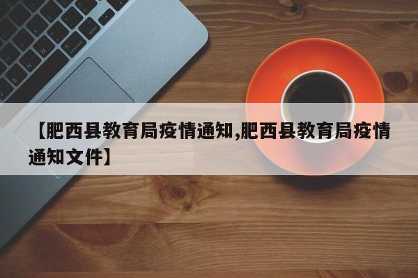 【肥西县教育局疫情通知,肥西县教育局疫情通知文件】