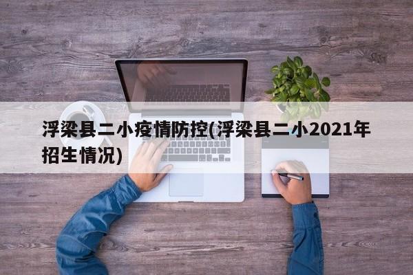 浮梁县二小疫情防控(浮梁县二小2021年招生情况)