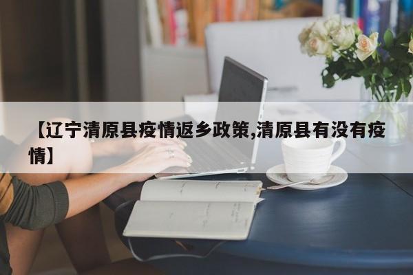 【辽宁清原县疫情返乡政策,清原县有没有疫情】