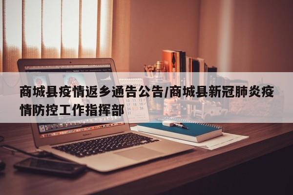 商城县疫情返乡通告公告/商城县新冠肺炎疫情防控工作指挥部
