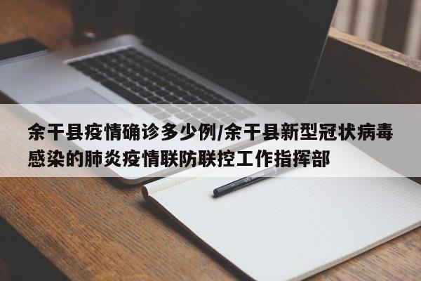 余干县疫情确诊多少例/余干县新型冠状病毒感染的肺炎疫情联防联控工作指挥部