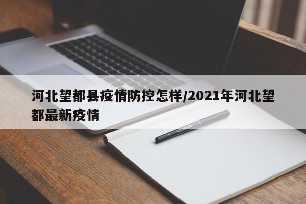 河北望都县疫情防控怎样/2021年河北望都最新疫情
