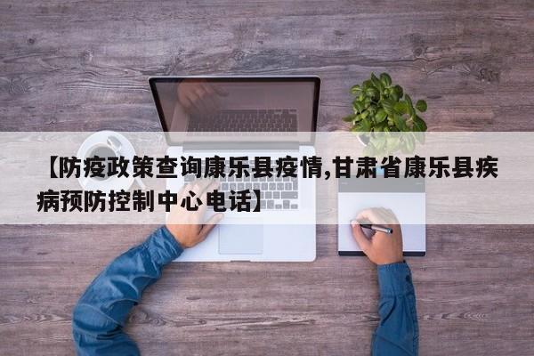 【防疫政策查询康乐县疫情,甘肃省康乐县疾病预防控制中心电话】