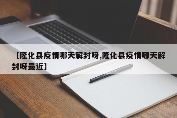 【隆化县疫情哪天解封呀,隆化县疫情哪天解封呀最近】