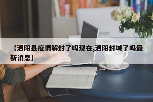 【泗阳县疫情解封了吗现在,泗阳封城了吗最新消息】