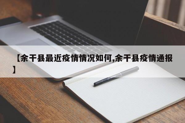 【余干县最近疫情情况如何,余干县疫情通报】