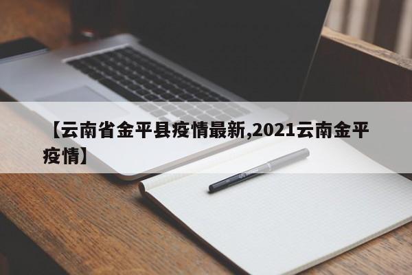 【云南省金平县疫情最新,2021云南金平疫情】