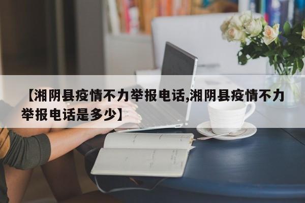 【湘阴县疫情不力举报电话,湘阴县疫情不力举报电话是多少】