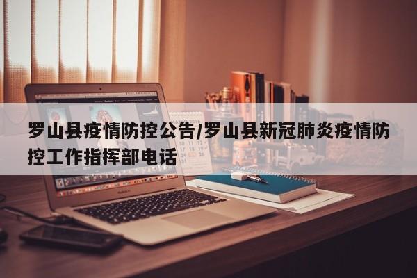 罗山县疫情防控公告/罗山县新冠肺炎疫情防控工作指挥部电话